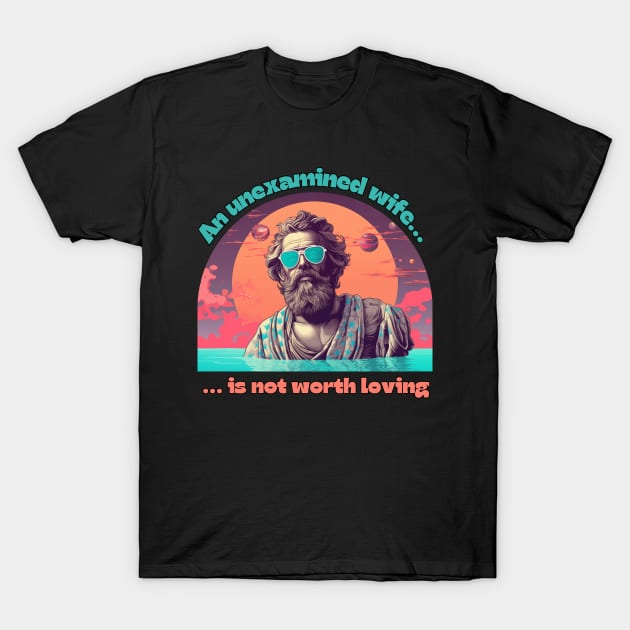 An Unexamined Wife is Not worth Loving - Socrates - An unexamined life is not worth living - funny philosophy design T-Shirt by SocraTees